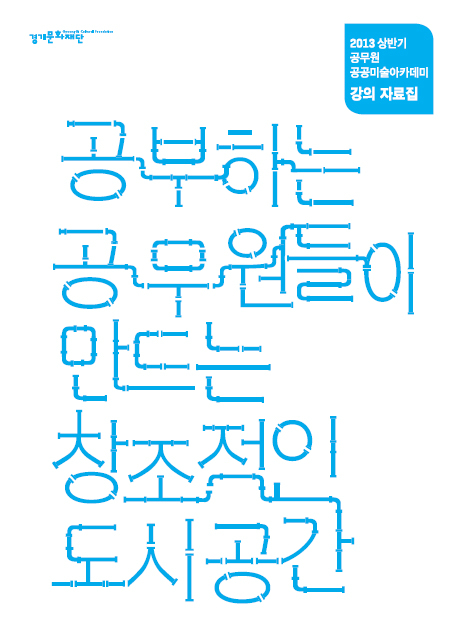 2013 상반기 공무원 공공미술아카데미 강의 자료집 공부하는 공무원들이 만드는 창조적인 도시공간 이미지